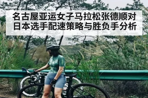 名古屋亚运女子马拉松张德顺对日本选手配速策略与胜负手分析 | www.c7c7.app