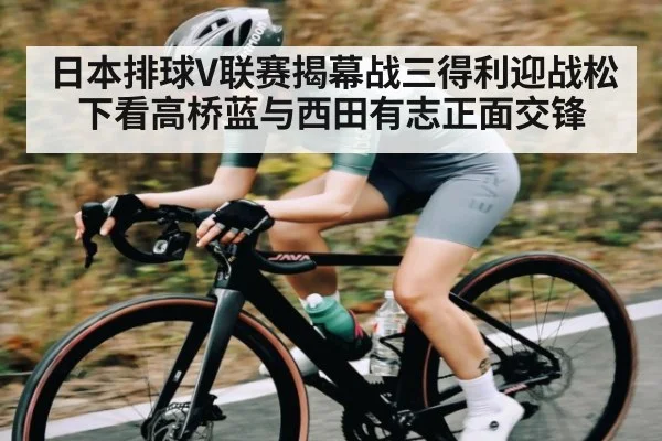 日本排球V联赛揭幕战三得利迎战松下看高桥蓝与西田有志正面交锋（www.c7c7.app）