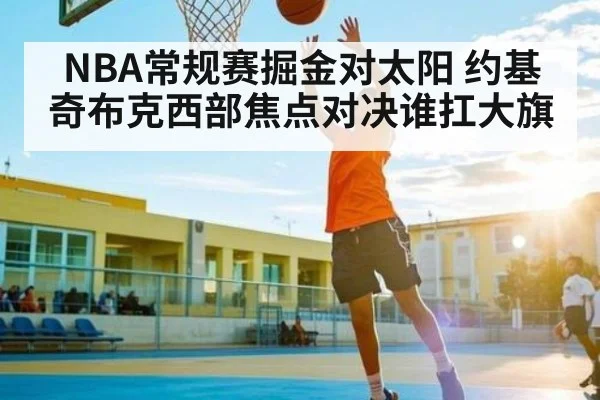 NBA常规赛掘金对太阳 约基奇布克西部焦点对决谁扛大旗 | www.c7c7.app